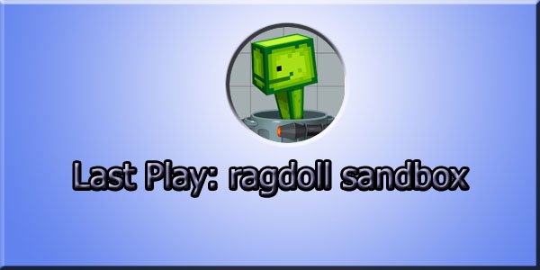 Last Play: ragdoll sandbox